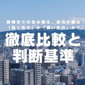 静岡市での住み替え、成功の鍵は「売り先行」か「買い先行」か？徹底比較と判断基準