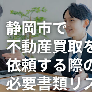 【保存版】これだけでOK！静岡市で不動産買取を依頼する際の必要書類リスト