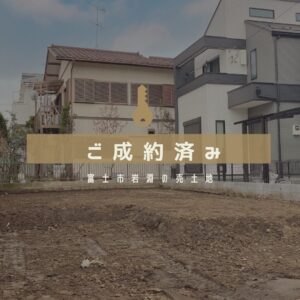【成約御礼】富士市岩淵の売土地！125坪・建築条件なしが選ばれた理由