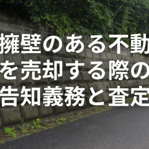 知らないと損する？静岡市で擁壁のある不動産を売却する際の「告知義務」と査定