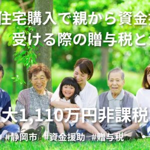 【静岡市】最大1,110万円非課税！住宅購入で親から資金援助を受ける際の贈与税と注意点