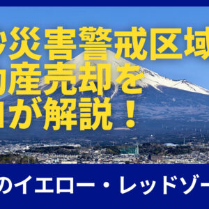 土砂災害警戒区域の不動産売却をプロが解説！静岡市のイエロー・レッドゾーン対策