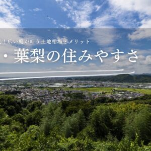 【藤枝市・葉梨の住みやすさ】子育て世帯必見！広い庭が叶う土地相場とメリット